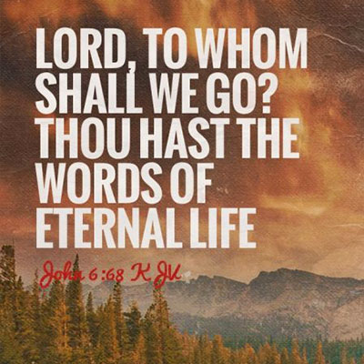 To whom shall we go thou hast the words of eternal life